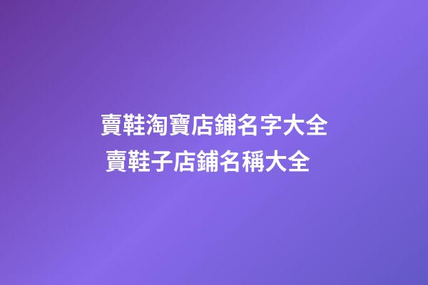 賣鞋淘寶店鋪名字大全 賣鞋子店鋪名稱大全-第1張-店鋪起名-玄機派